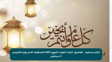 إجازة رسمية.. تفاصيل إجازة المولد النبوي 2025 المدفوعة الأجر يوم الخميس 4 سبتمبر